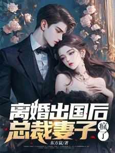 离婚出国后,总裁妻子疯了