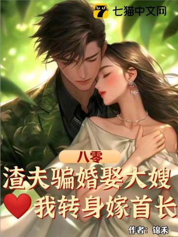 八零:渣夫骗婚娶大嫂,我转身嫁首长