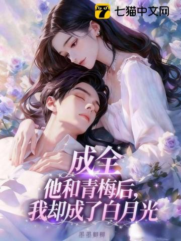成全他和青梅后,我却成了白月光